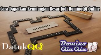 Cara Dapatkan Keuntungan Besar Judi DominoQQ Online